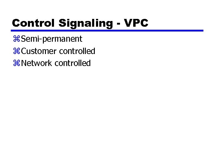Control Signaling - VPC z Semi-permanent z Customer controlled z Network controlled 