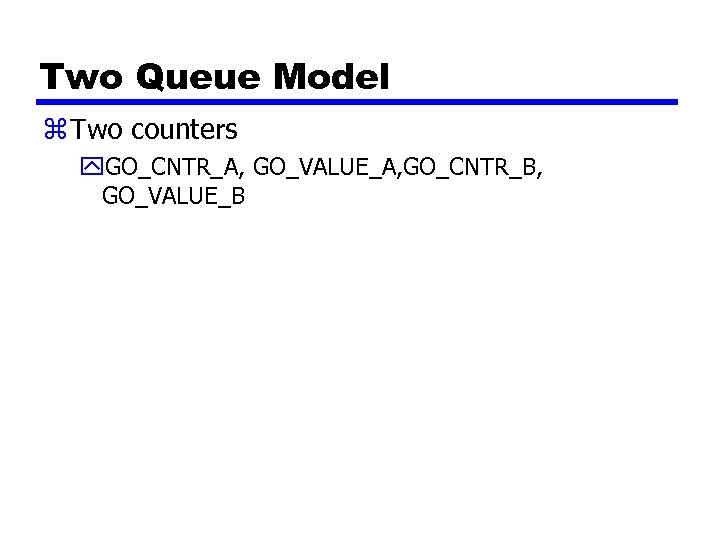 Two Queue Model z Two counters y. GO_CNTR_A, GO_VALUE_A, GO_CNTR_B, GO_VALUE_B 