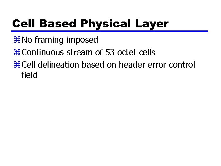 Cell Based Physical Layer z No framing imposed z Continuous stream of 53 octet