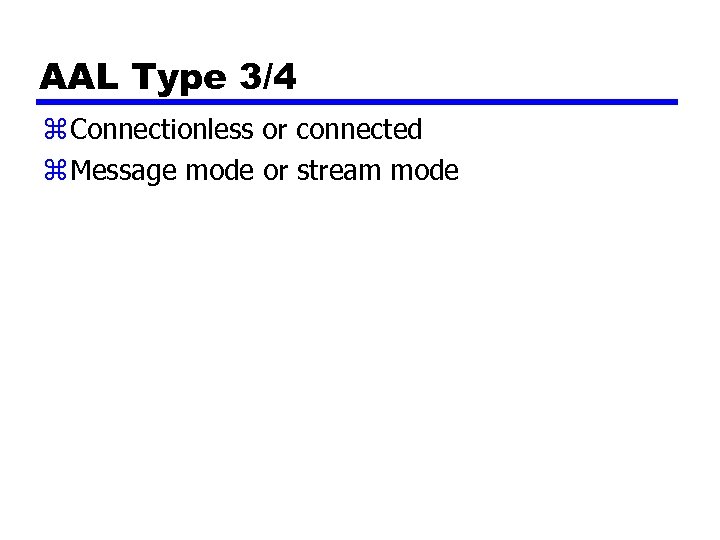 AAL Type 3/4 z Connectionless or connected z Message mode or stream mode 