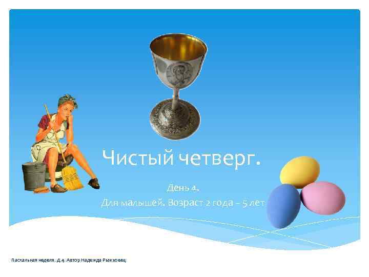 Чистый четверг. День 4. Для малышей. Возраст 2 года – 5 лет Пасхальная неделя.