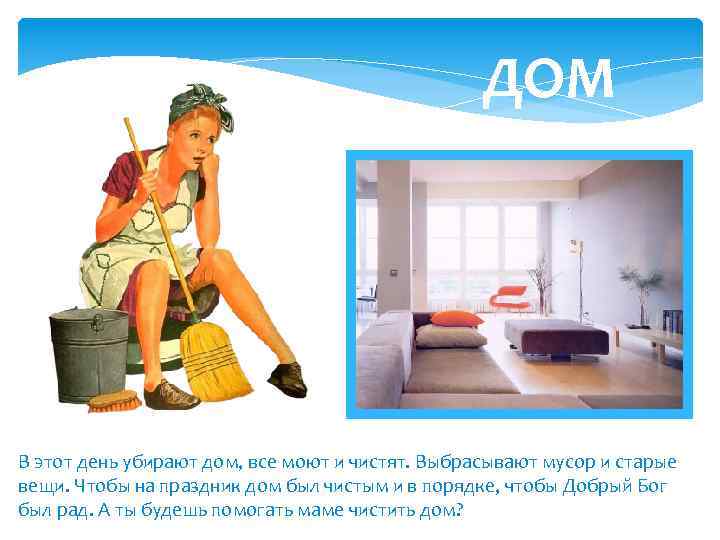 ДОМ В этот день убирают дом, все моют и чистят. Выбрасывают мусор и старые