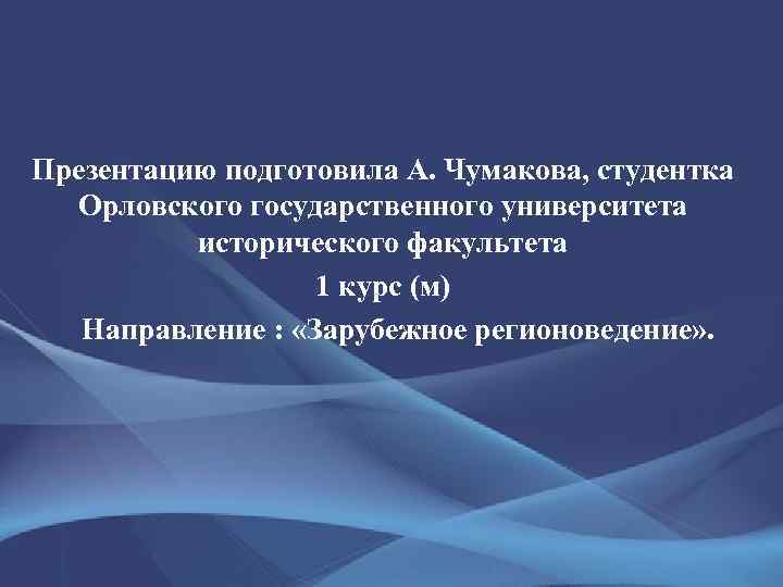 Презентацию подготовила А. Чумакова, студентка Орловского государственного университета исторического факультета 1 курс (м) Направление