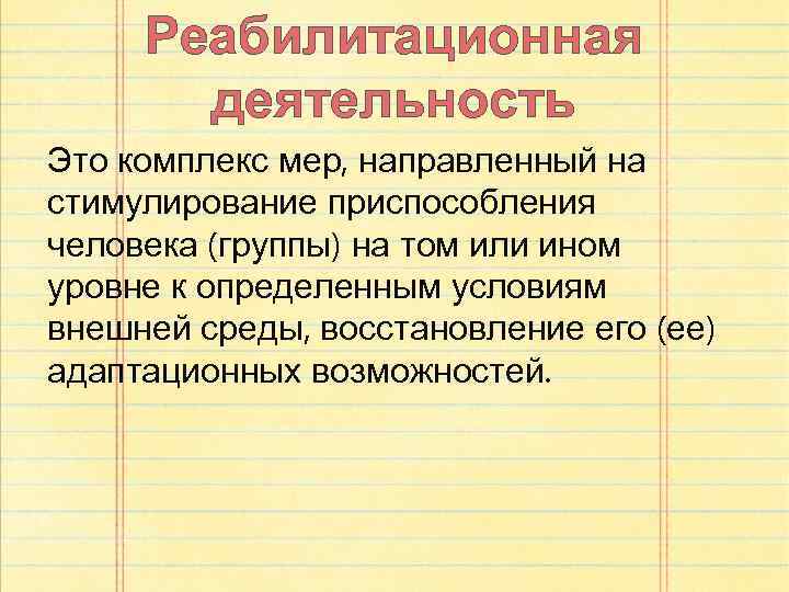 Реабилитационная деятельность Это комплекс мер, направленный на стимулирование приспособления человека (группы) на том или
