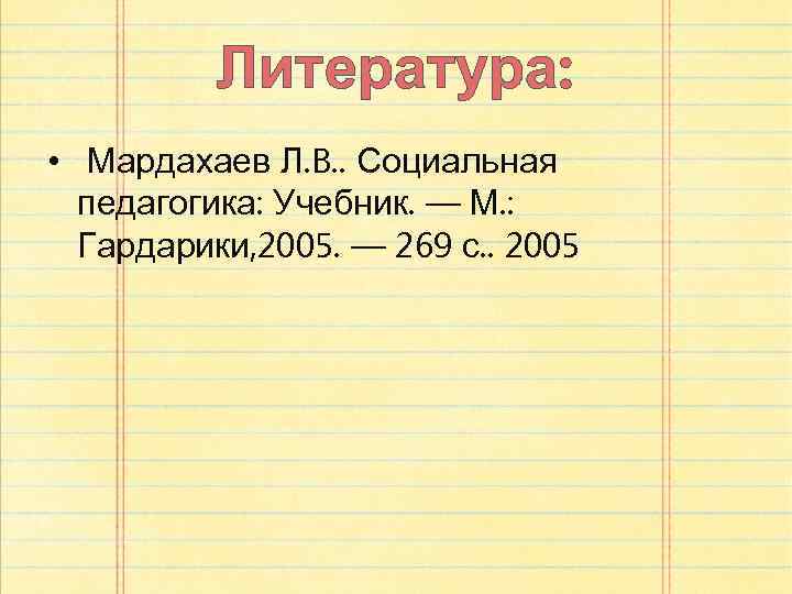 Литература: • Мардахаев Л. B. . Социальная педагогика: Учебник. — М. : Гардарики, 2005.