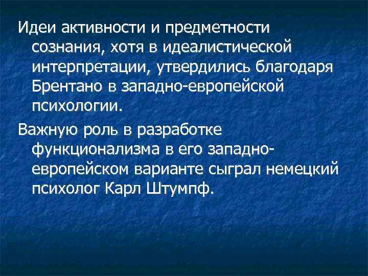 Идеи активности и предметности сознания, хотя в идеалистической интерпретации, утвердились благодаря Брентано в западно-европейской