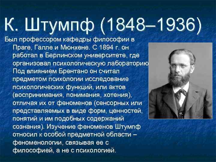 К. Штумпф (1848– 1936) Был профессором кафедры философии в Праге, Галле и Мюнхене. С