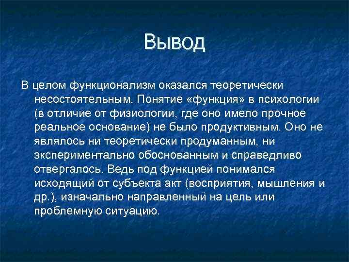 Вывод В целом функционализм оказался теоретически несостоятельным. Понятие «функция» в психологии (в отличие от