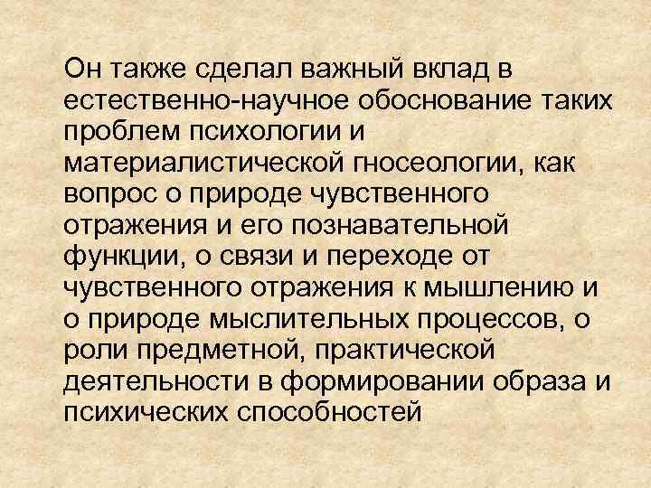 Он также сделал важный вклад в естественно-научное обоснование таких проблем психологии и материалистической гносеологии,