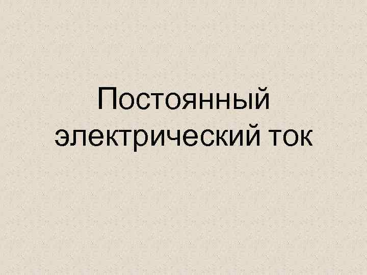 Постоянный электрический ток 