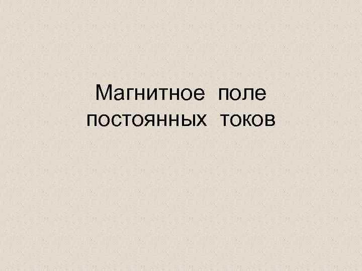 Магнитное поле постоянных токов 