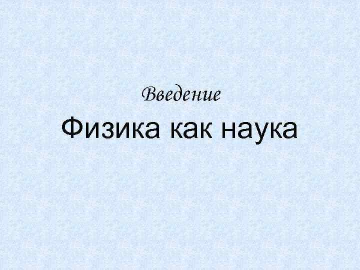 Введение Физика как наука 