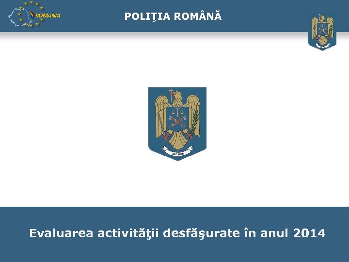 ROMANIA POLIŢIA ROM NĂ ROMANĂ Evaluarea activităţii desfăşurate în anul 2014 1 