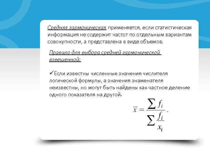 Средняя гармоническая применяется, если статистическая информация не содержит частот по отдельным вариантам совокупности, а