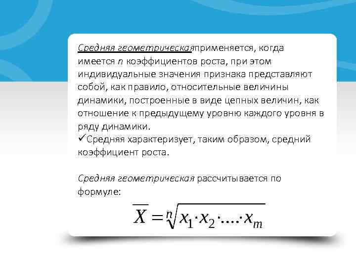 Средняя геометрическая применяется, когда имеется n коэффициентов роста, при этом индивидуальные значения признака представляют