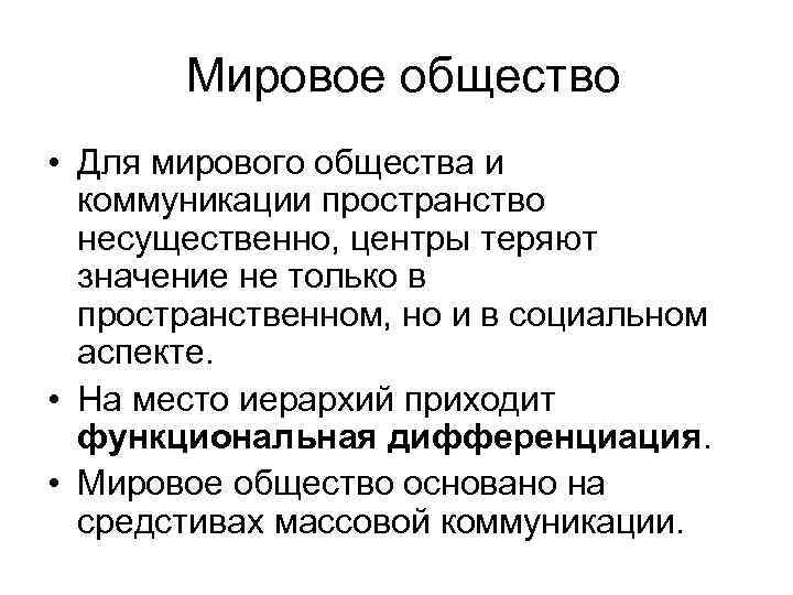  Мировое общество • Для мирового общества и коммуникации пространство несущественно, центры теряют значение