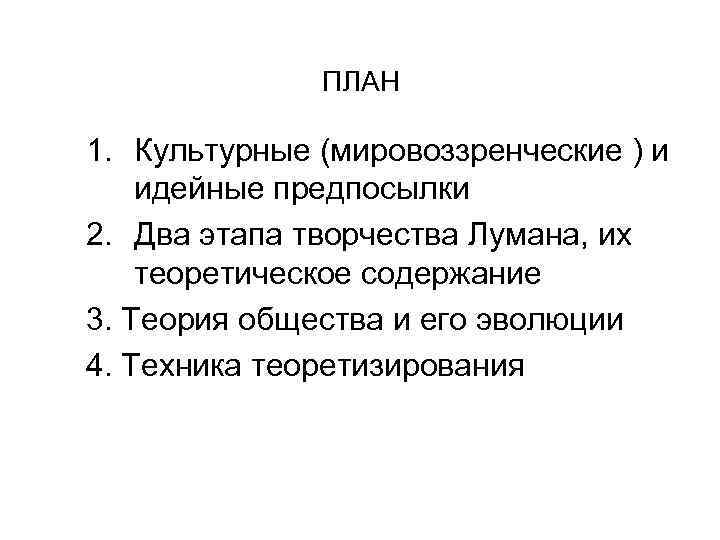 ПЛАН 1. Культурные (мировоззренческие ) и идейные предпосылки 2. Два этапа творчества Лумана, их