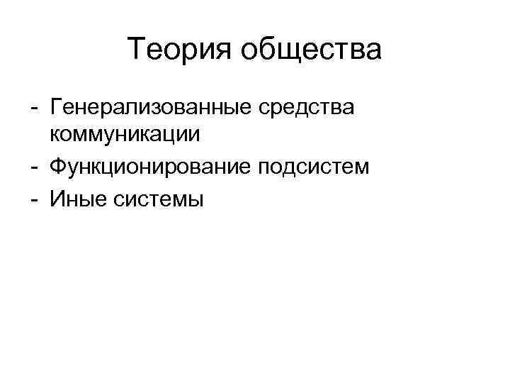 Теория общества Генерализованные средства коммуникации Функционирование подсистем Иные системы 
