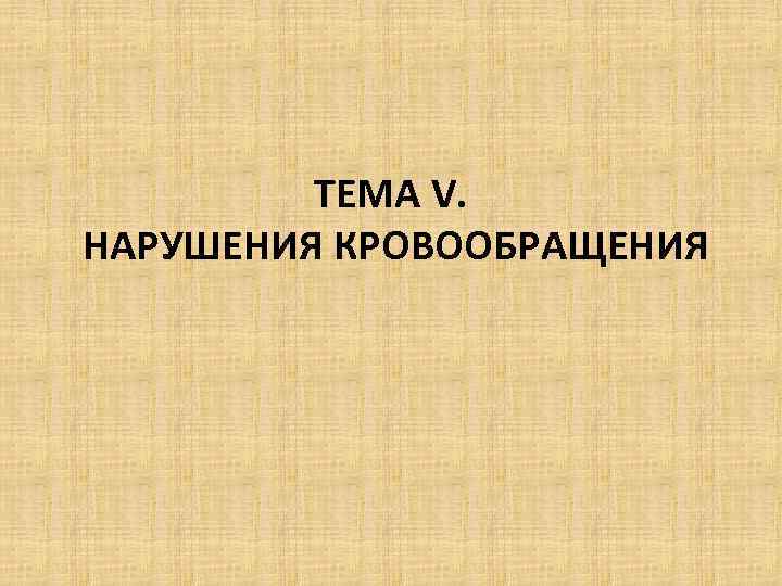 ТЕМА V. НАРУШЕНИЯ КРОВООБРАЩЕНИЯ 