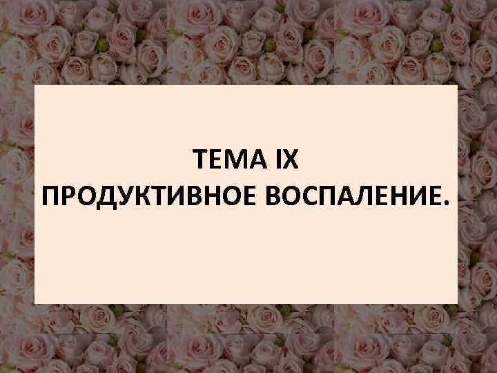 ТЕМА IX ПРОДУКТИВНОЕ ВОСПАЛЕНИЕ. 