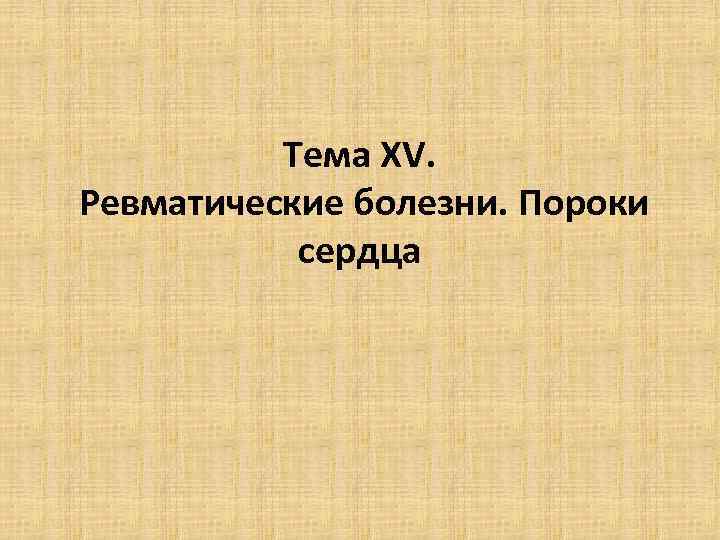 Тема XV. Ревматические болезни. Пороки сердца 