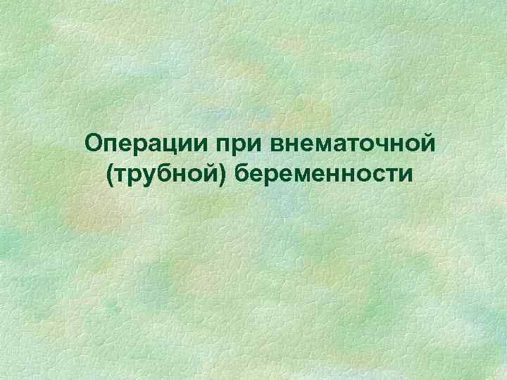 Операции при внематочной (трубной) беременности 