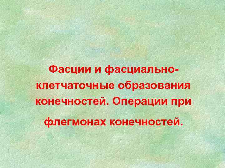 Фасции и фасциальноклетчаточные образования конечностей. Операции при флегмонах конечностей. 