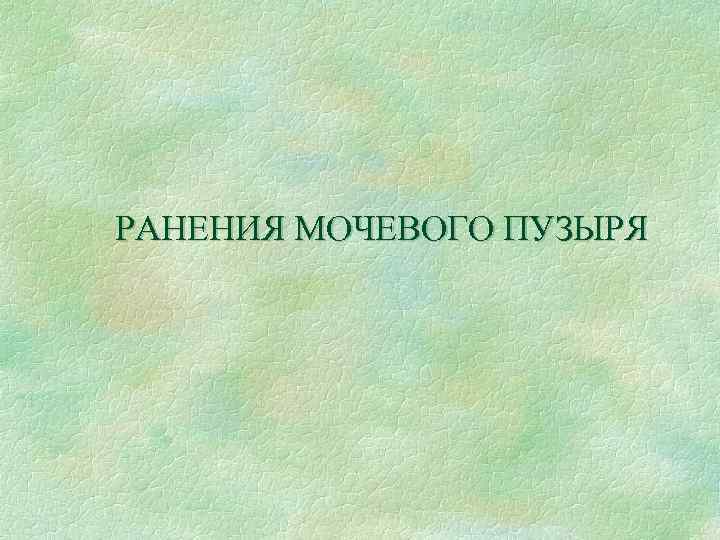 РАНЕНИЯ МОЧЕВОГО ПУЗЫРЯ 