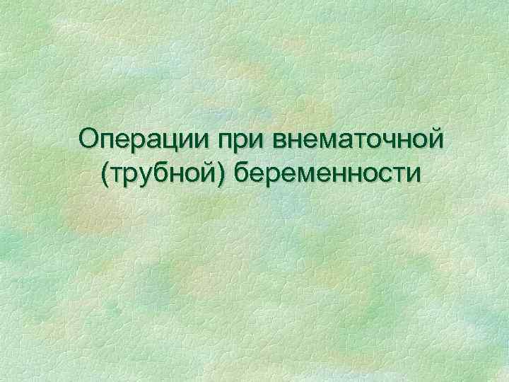 Операции при внематочной (трубной) беременности 