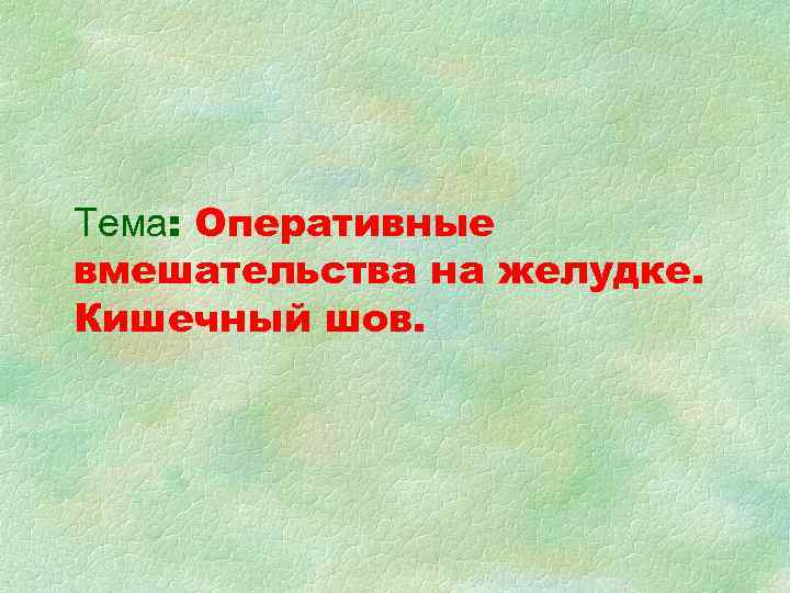 Тема: Оперативные вмешательства на желудке. Кишечный шов. 