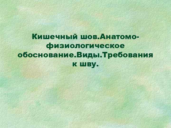 Кишечный шов. Анатомофизиологическое обоснование. Виды. Требования к шву. 
