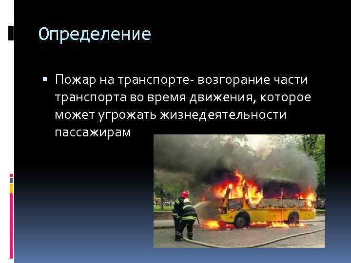 Определение Пожар на транспорте- возгорание части транспорта во время движения, которое может угрожать жизнедеятельности