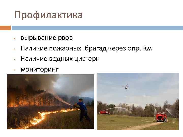 Профилактика • • вырывание рвов Наличие пожарных бригад через опр. Км Наличие водных цистерн