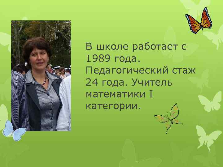 В школе работает с 1989 года. Педагогический стаж 24 года. Учитель математики І категории.