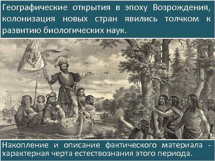 Географические открытия в эпоху Возрождения, колонизация новых стран явились толчком к развитию биологических наук.