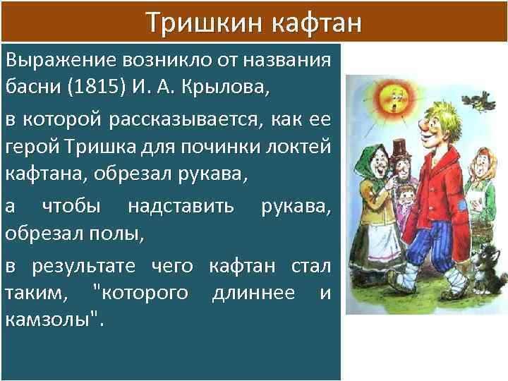 Тришкин кафтан Выражение возникло от названия басни (1815) И. А. Крылова, в которой рассказывается,