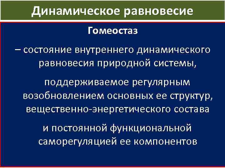 Динамическое равновесие Гомеостаз – состояние внутреннего динамического равновесия природной системы, поддерживаемое регулярным возобновлением основных