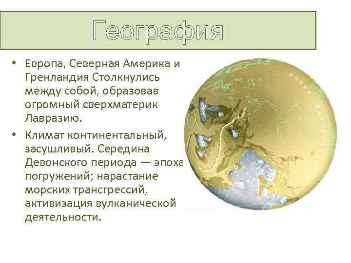 География • Европа, Северная Америка и Гренландия Столкнулись между собой, образовав огромный сверхматерик Лавразию.