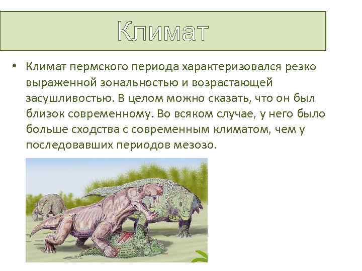 Климат • Климат пермского периода характеризовался резко выраженной зональностью и возрастающей засушливостью. В целом