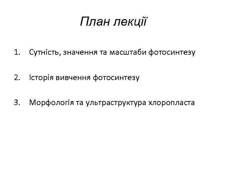 План лекції 1. Сутність, значення та масштаби фотосинтезу 2. Історія вивчення фотосинтезу 3. Морфологія