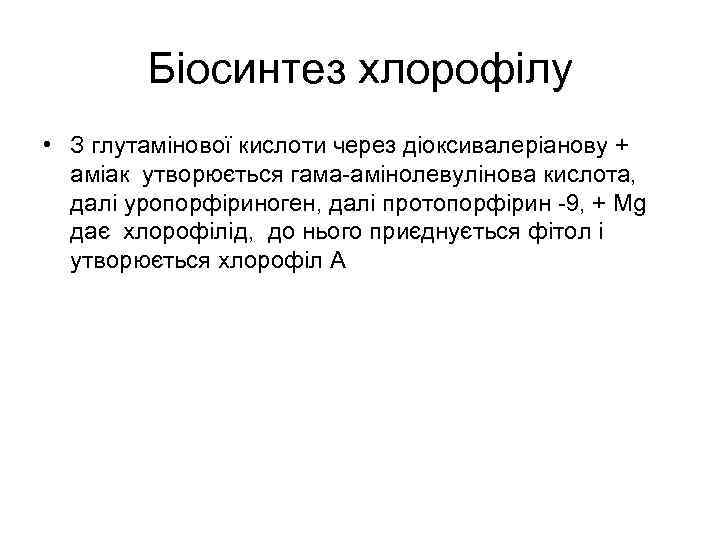 Біосинтез хлорофілу • З глутамінової кислоти через діоксивалеріанову + аміак утворюється гама амінолевулінова кислота,