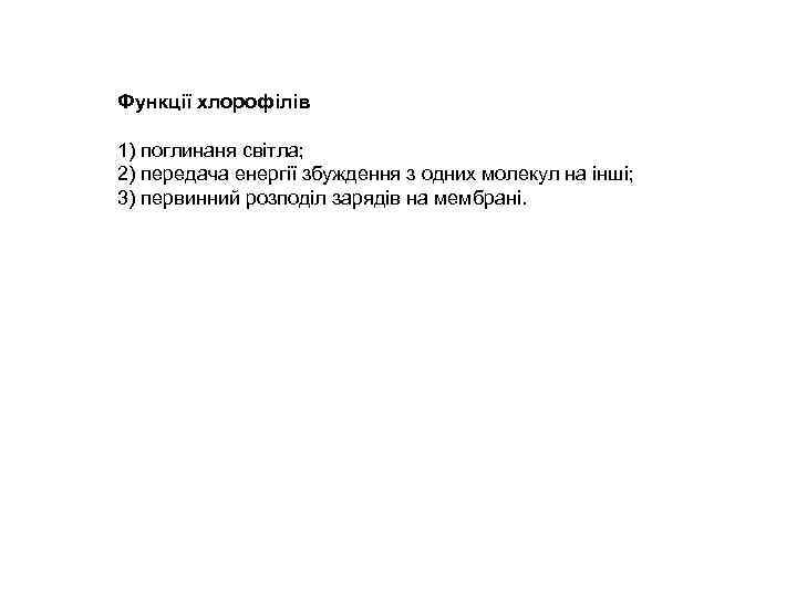 Функції хлорофілів 1) поглинаня світла; 2) передача енергії збуждення з одних молекул на інші;