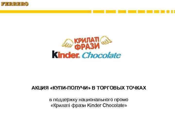 АКЦИЯ «КУПИ-ПОЛУЧИ» В ТОРГОВЫХ ТОЧКАХ в поддержку национального промо «Крилаті фрази Kinder Chocolate» 