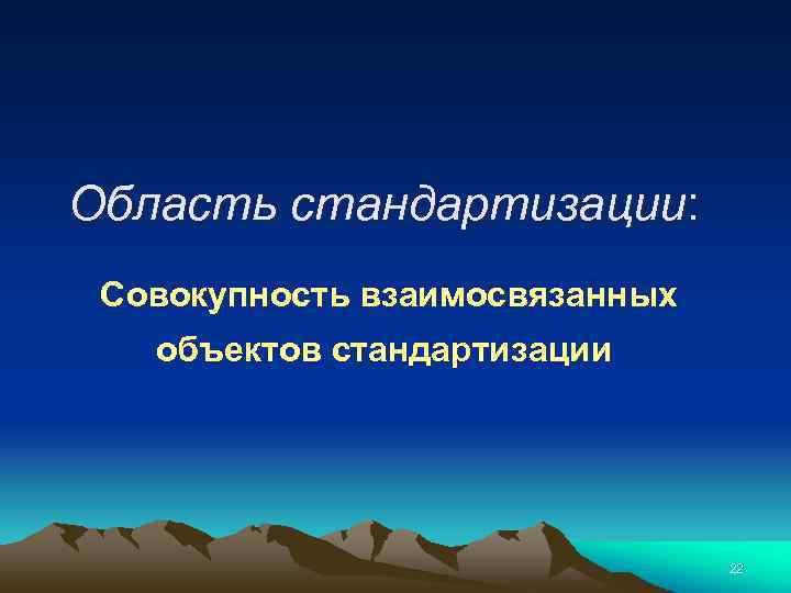 Область стандартизации: Совокупность взаимосвязанных объектов стандартизации 22 