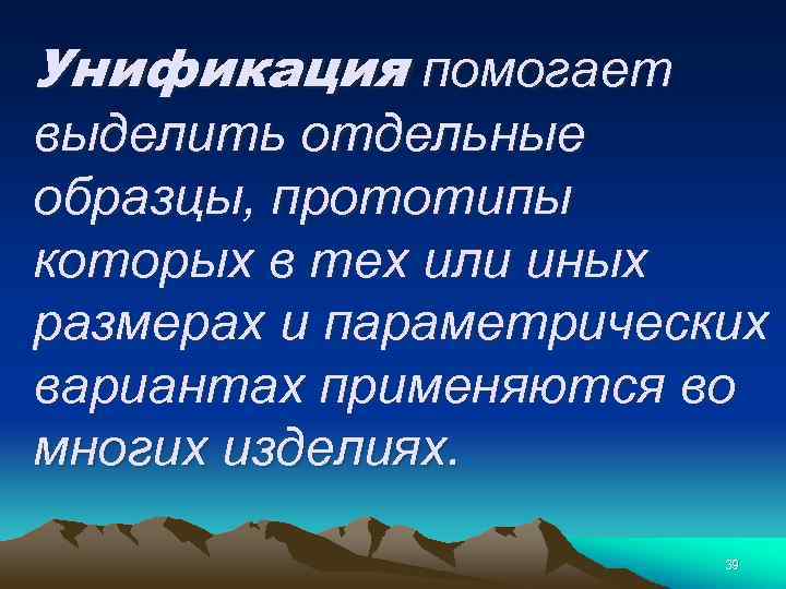 Унификация помогает выделить отдельные образцы, прототипы которых в тех или иных размерах и параметрических