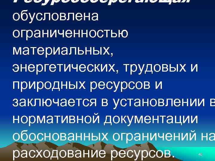 Ресурсосберегающая - обусловлена ограниченностью материальных, энергетических, трудовых и природных ресурсов и заключается в установлении