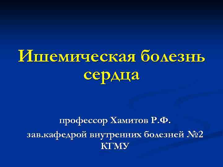 Ишемическая болезнь сердца профессор Хамитов Р. Ф. зав. кафедрой внутренних болезней № 2 КГМУ