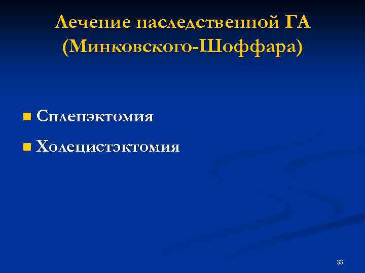 Лечение наследственной ГА (Минковского-Шоффара) n Спленэктомия n Холецистэктомия 33 