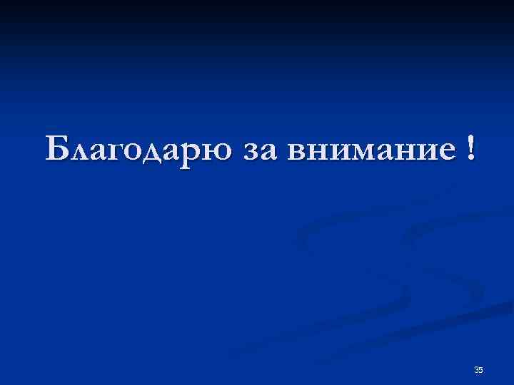 Благодарю за внимание ! 35 