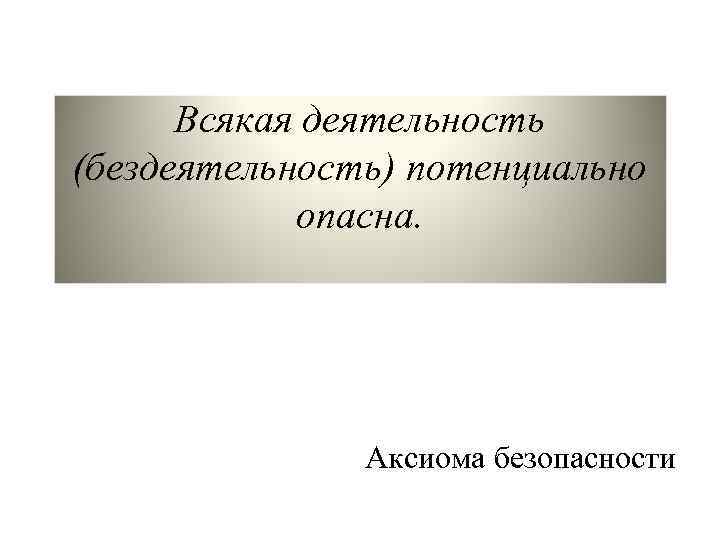 Всякая деятельность (бездеятельность) потенциально опасна. Аксиома безопасности 